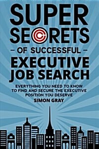 Super Secrets of Successful Executive Job Search: Everything You Need to Know to Find and Secure the Executive Position You Deserve (Paperback)