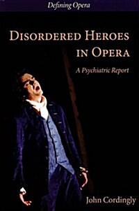 Disordered Heroes in Opera : A Psychiatric Report (Hardcover)