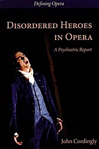 Disordered Heroes in Opera : A Psychiatric Report (Paperback)