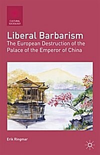 Liberal Barbarism : The European Destruction of the Palace of the Emperor of China (Paperback)