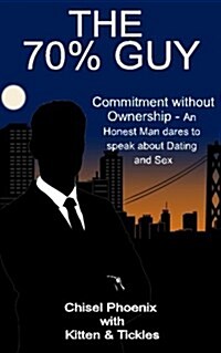 The 70% Guy: Commitment Without Ownership - An Honest Man Dares to Speak about Dating and Sex (Paperback)