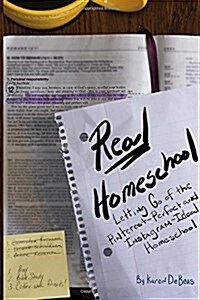 Real Homeschool: Letting Go of the Pinterest-Perfect and Instagram-Ideal Homeschool (Paperback)