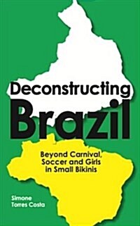 Deconstructing Brazil : Beyond Carnival, Soccer and Girls in Small Bikinis (Paperback)