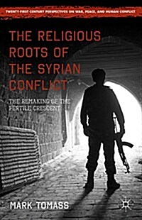 The Religious Roots of the Syrian Conflict : The Remaking of the Fertile Crescent (Hardcover)