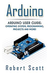 Arduino: Arduino User Guide for Operating System, Programming, Projects and More! (Paperback)