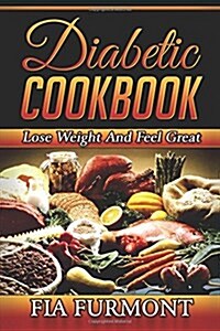 Diabetic Cookbook: Lose Weight and Feel Great Eating Delicious Diabetic Recipes; Diabetic Cookbook (Paperback)