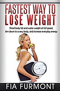 Fastest Way to Lose Weight: Shred Body Fat and Water Weight at Full Speed - Slim Down to a Sexy Body and Increase Everyday Energy; Fastest Way to (Paperback)