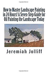 How to Master Landscape Painting in 24 Hours!: A Seven-Step Guide for Oil Painting the Landscape Today (Paperback)