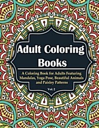 Adult Coloring Books: A Coloring Book for Adults Featuring Mandalas, Yoga Pose, Beautiful Animals & Paisley Patterns (Paperback)