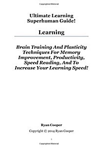 Learning: Brain Training and Plasticity Techniques for Memory Improvement, Productivity, Speed Reading, and to Increase Your Lea (Paperback)