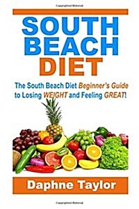 South Beach Diet: The South Beach Diet Beginners Guide to Losing Weight and Feeling Great! (Paperback)