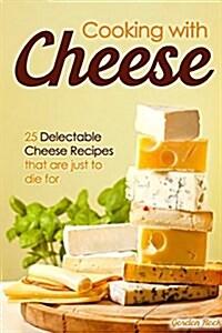 Cooking with Cheese: 25 Delectable Cheese Recipes That Are Just to Die for (Paperback)