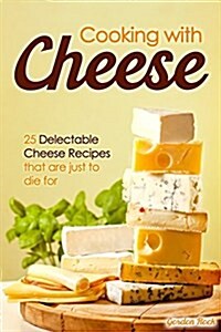 Cooking with Cheese: 25 Delectable Cheese Recipes That Are Just to Die for (Paperback)