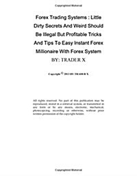 Forex Trading Systems: Little Dirty Secrets and Weird Should Be Illegal But Profitable Tricks and Tips to Easy Instant Forex Millionaire with (Paperback)