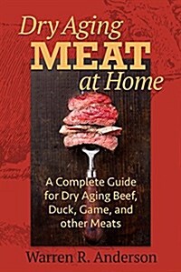 Dry Aging Meat at Home: A Complete Guide for Dry Aging Beef, Duck, Game, and Other Meat (Paperback)