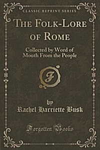 The Folk-Lore of Rome: Collected by Word of Mouth from the People (Classic Reprint) (Paperback)