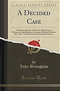 A Decided Case: A Dramatic Sketch, in One Act, with Cast of Characters, Stage Business, Costumes, Relative Positions, &C., &C., as Per (Paperback)