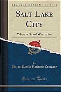 Salt Lake City: Where to Go and What to See (Classic Reprint) (Paperback)