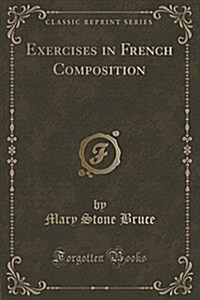 Exercises in French Composition: Based on Alphonse Daudets la Derniere Classe and le Siege de Berlin (Classic Reprint) (Paperback)