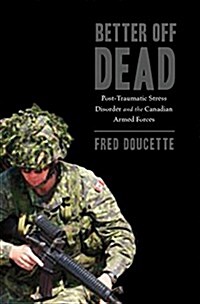 Better Off Dead: Post-Traumatic Stress Disorder and the Canadian Armed Forces (Paperback)