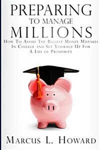 Preparing to Manage Millions: How to Avoid the Biggest Money Mistakes in College and Set Yourself Up for a Life of Prosperity (Paperback)