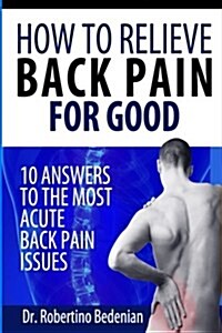 How to Relieve Back Pain for Good: 10 Answers to the Most Acute Back Pain Issues (Paperback)