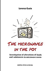The Microwaves in the Pot: Investigation of Alterations of Foods and Substances in the Microwave Ovens (Paperback)