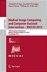 Medical Image Computing and Computer-Assisted Intervention -- Miccai 2015: 18th International Conference, Munich, Germany, October 5-9, 2015, Proceedi (Paperback, 2015)