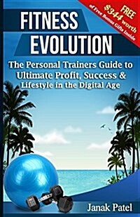 Fitness Evolution: The Personal Trainers Guide to Ultimate Profit, Success & Lifestyle in the Digital Age (Paperback)