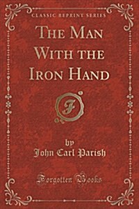 The Man with the Iron Hand (Classic Reprint) (Paperback)
