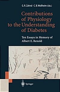 Contributions of Physiology to the Understanding of Diabetes: Ten Essays in Memory of Albert E. Renold (Paperback, Softcover Repri)