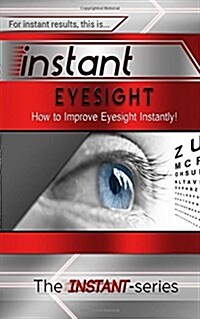 Instant Eyesight: How to Improve Eyesight Instantly! (Paperback)