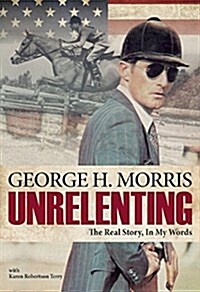 Unrelenting: The Real Story: Horses, Bright Lights and My Pursuit of Excellence (Hardcover)