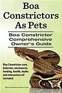 Boa Constrictors as Pets. Boa Constrictor Comprehensive Owners Guide. Boa Constrictor Care, Behavior, Enclosures, Feeding, Health, Myths and Interacti (Paperback)