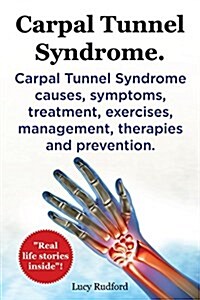 Carpal Tunnel Syndrome. Carpal Tunnel Syndrome Causes, Symptoms, Treatment, Exercises, Management, Therapies and Prevention. Real Life Stories Inside! (Paperback)