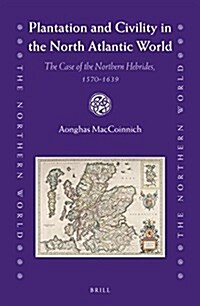 Plantation and Civility in the North Atlantic World: The Case of the Northern Hebrides, 1570-1639 (Hardcover)
