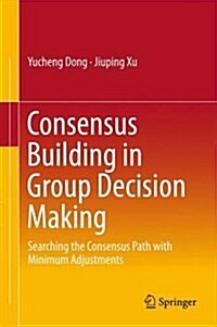 Consensus Building in Group Decision Making: Searching the Consensus Path with Minimum Adjustments (Hardcover, 2016)