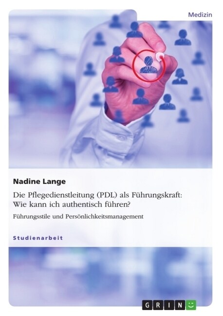 Die Pflegedienstleitung (PDL) als F?rungskraft: Wie kann ich authentisch f?ren?: F?rungsstile und Pers?lichkeitsmanagement (Paperback)