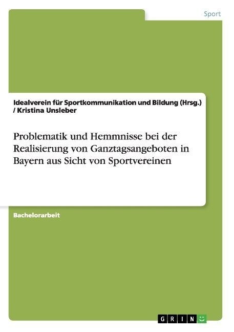 Problematik Und Hemmnisse Bei Der Realisierung Von Ganztagsangeboten in Bayern Aus Sicht Von Sportvereinen (Paperback)