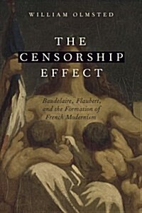 The Censorship Effect: Baudelaire, Flaubert, and the Formation of French Modernism (Hardcover)