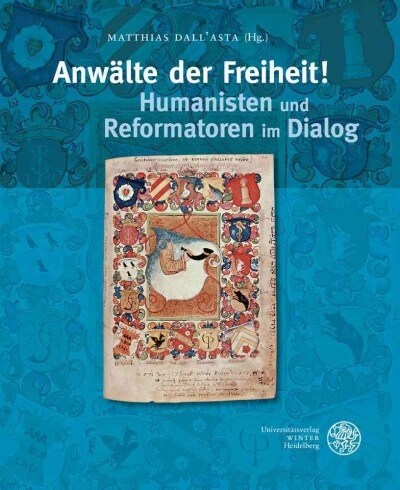 Anwalte Der Freiheit! Humanisten Und Reformatoren Im Dialog: Begleitband Zur Ausstellung Im Reuchlinhaus Pforzheim, 20. September Bis 8. November 2015 (Hardcover)