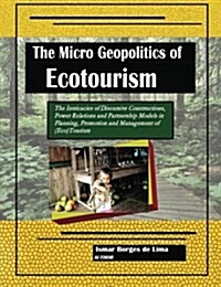 The Micro Geopolitics of Ecotourism: The Intricacies of Discursive Constructions, Power Relations and Partnership Models in Planning, Promotion and Ma (Paperback)