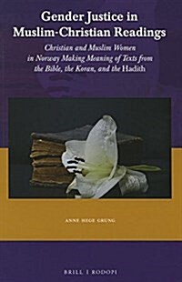 Gender Justice in Muslim-Christian Readings: Christian and Muslim Women in Norway: Making Meaning of Texts from the Bible, the Koran, and the Hadith (Paperback)