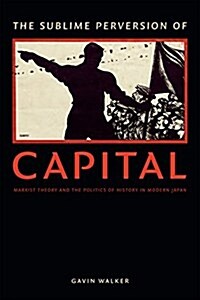 The Sublime Perversion of Capital: Marxist Theory and the Politics of History in Modern Japan (Paperback)