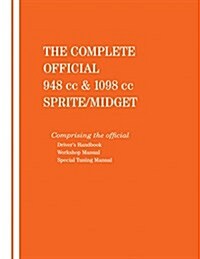 The Complete Official 948 CC & 1098 CC Austin-Healey Sprite / MG Midget: 1961, 1962, 1963, 1964, 1965, 1966: Includes Drivers Handbook, Workshop Manu (Hardcover)