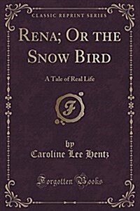 Rena; Or the Snow Bird: A Tale of Real Life (Classic Reprint) (Paperback)