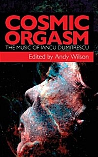 Cosmic Orgasm: The Music of Iancu Dumitrescu (Paperback)