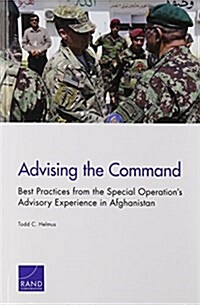 Advising the Command: Best Practices from the Special Operations Advisory Experience in Afghanistan (Paperback)