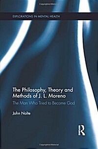 The Philosophy, Theory and Methods of J. L. Moreno : The Man Who Tried to Become God (Paperback)