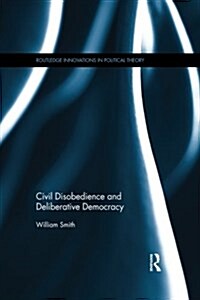 Civil Disobedience and Deliberative Democracy (Paperback)